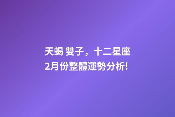 天蝎 雙子，十二星座2月份整體運勢分析!-第1張-觀點-玄機派